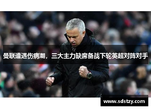 曼联遭遇伤病潮，三大主力缺席备战下轮英超对阵对手