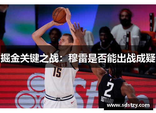 掘金关键之战：穆雷是否能出战成疑